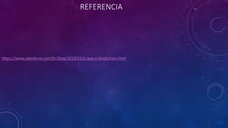 REFERENCIA
https://www.salesforce.com/br/blog/2019/12/o-que-e-blockchain.html
 