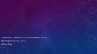 Camila Hermes, Emilli Siqueira, Luara Dutra e Melissa Antunes.
Odontologia 4º semestre noturno
Unifasipe Sinop
 