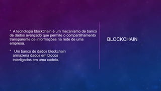 ° A tecnologia blockchain é um mecanismo de banco
de dados avançado que permite o compartilhamento
transparente de informações na rede de uma
empresa.
° Um banco de dados blockchain
armazena dados em blocos
interligados em uma cadeia.
BLOCKCHAIN
 