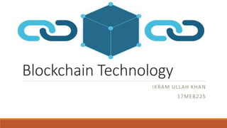 Blockchain Technology
IKRAM ULLAH KHAN
17MEB225
 