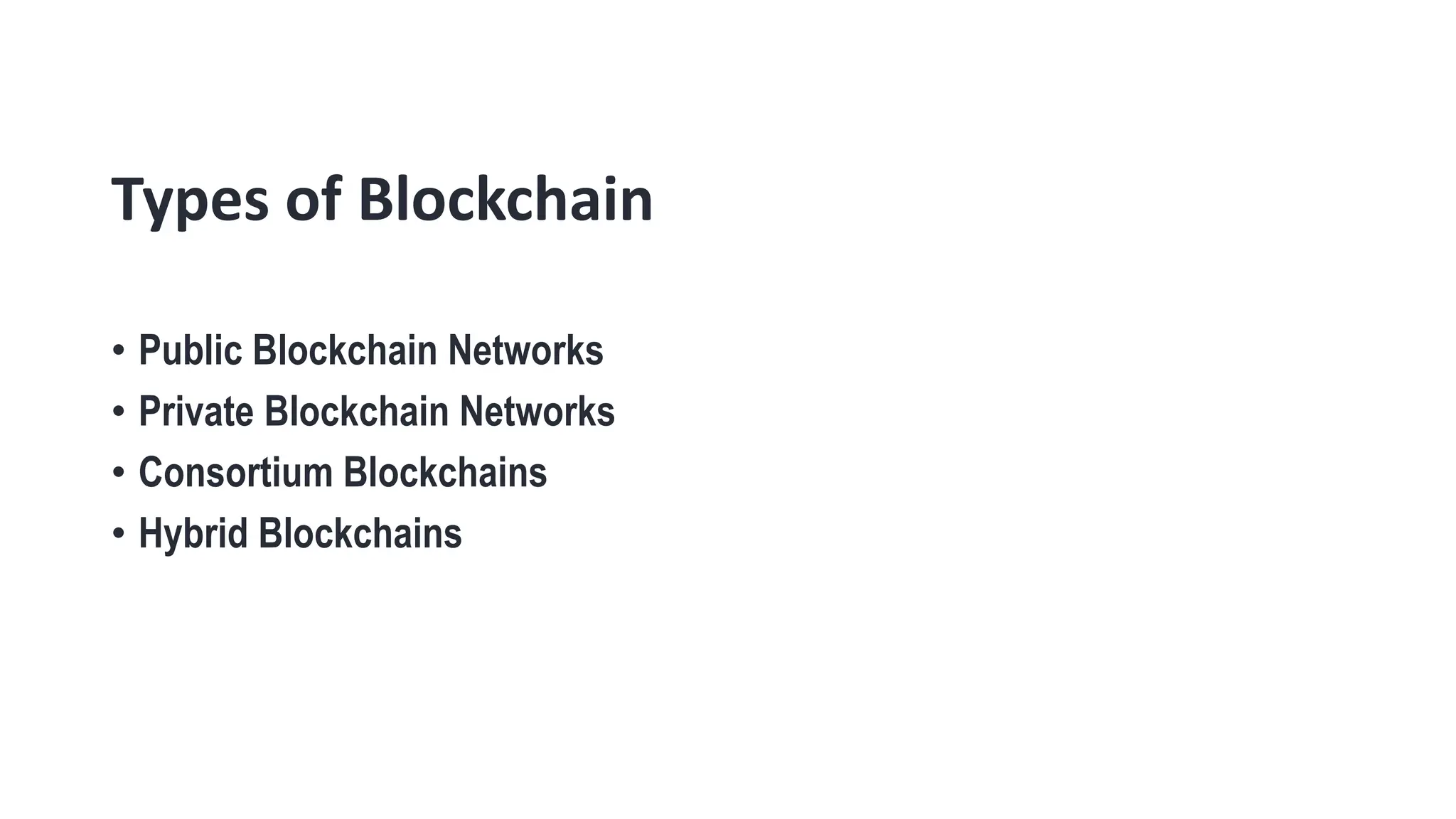 Types of Blockchain
• Public Blockchain Networks
• Private Blockchain Networks
• Consortium Blockchains
• Hybrid Blockchains
 