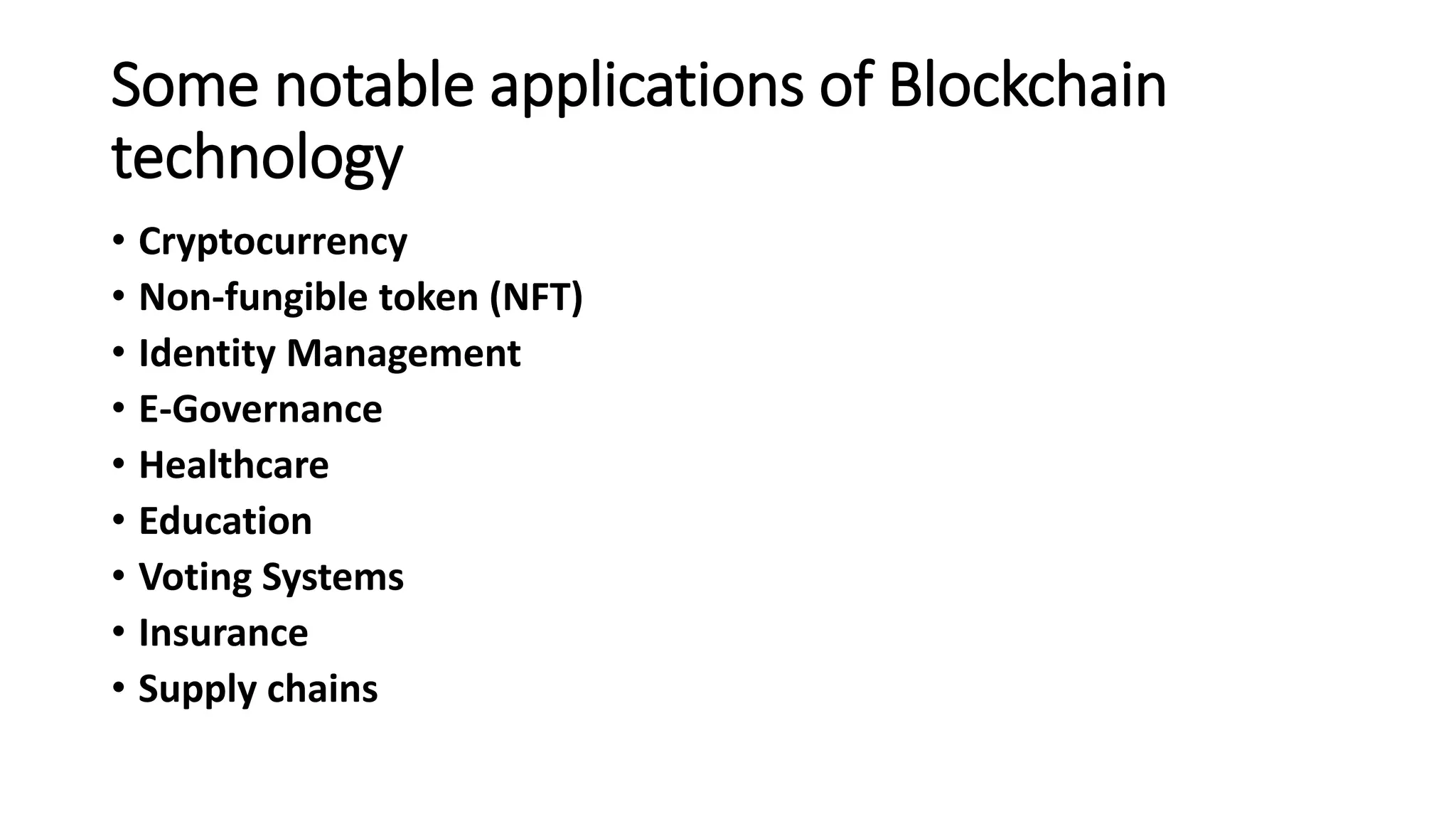 Some notable applications of Blockchain
technology
• Cryptocurrency
• Non-fungible token (NFT)
• Identity Management
• E-Governance
• Healthcare
• Education
• Voting Systems
• Insurance
• Supply chains
 