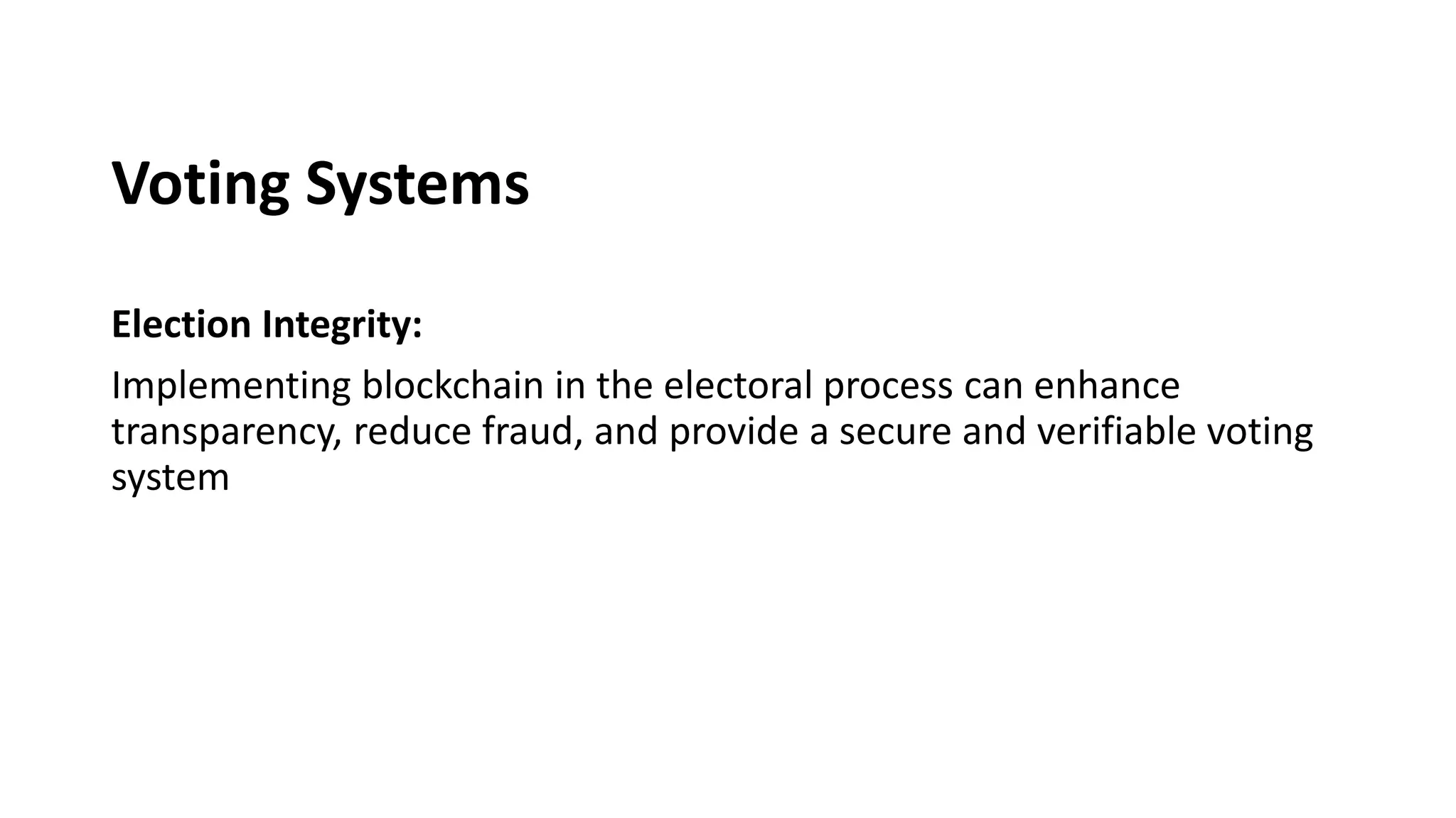 Voting Systems
Election Integrity:
Implementing blockchain in the electoral process can enhance
transparency, reduce fraud, and provide a secure and verifiable voting
system
 