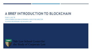 A BRIEF INTRODUCTION TO BLOCKCHAIN
NANCY LIAO ’05
JOHN R.RABEN/SULLIVAN & CROMWELL EXECUTIVE DIRECTOR
YLSASSOCIATE RESEARCH SCHOLAR IN LAW
 