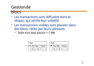 II.
8
Gestionde
blocs
• Les transactions sont diffusées dans le
réseau, qui vérifie leur viabilité
• Les transactions viables sont placées dans
des blocs, reliés par leurs adresses
• Taille d'un bloc bitcoin = 1 MB
 