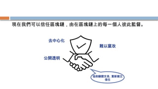 現在我們可以信任區塊鏈，由在區塊鏈上的每一個人彼此監督。
 