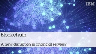 Blockchain
A new disruption in financial servies?
 