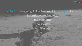 Is blockchain going to be the next big disruptor for…
… information technology
… the economy
… the society
… our lifestyle
?
25
 