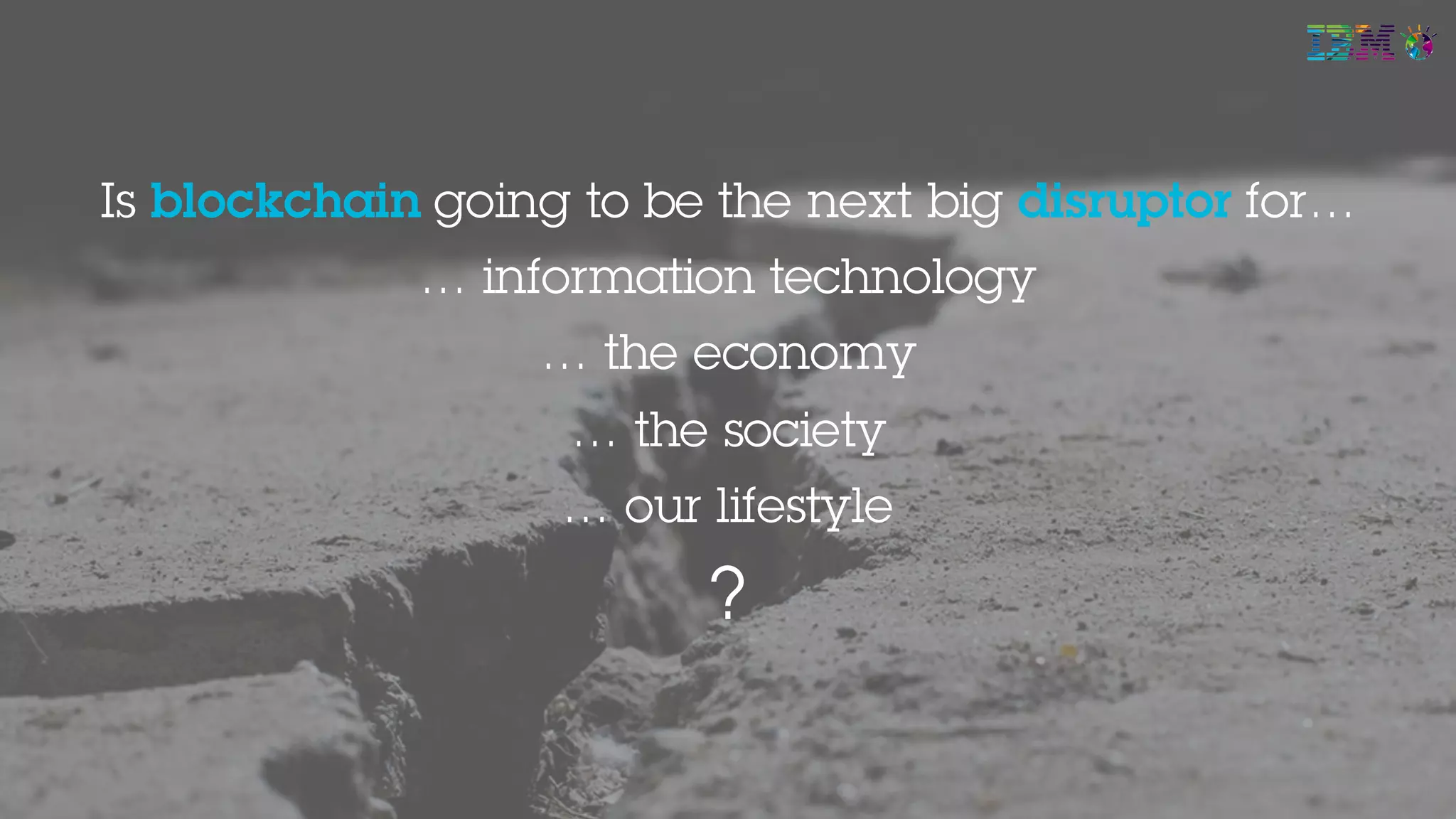 Is blockchain going to be the next big disruptor for…
… information technology
… the economy
… the society
… our lifestyle
?
25
 