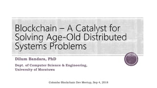 Dilum Bandara, PhD
Dept. of Computer Science & Engineering,
University of Moratuwa
Colombo Blockchain Dev Meetup, Sep 4, 2018
 