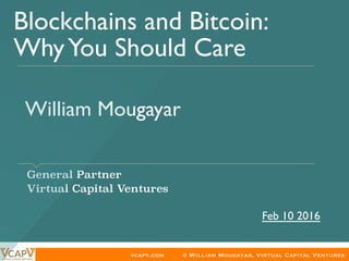 vcapv.com © William Mougayar, Virtual Capital Ventures
William Mougayar	
​ General Partner
​ Virtual Capital Ventures
Blockchains and Bitcoin:
WhyYou Should Care 	
Feb 10 2016	
 