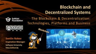 Blockchain and
Decentralized Systems
The Blockchain & Decentralization:
Technologies, Platforms and Business
Svetlin Nakov
Inspiration Manager
Software University
http://softuni.bg
 