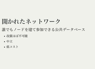 開かれたネットワーク開かれたネットワーク
誰でもノードを建て参加できる公共データベース
改竄ほぼ不可能
中立
低コスト
 