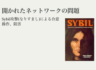 開かれたネットワークの問題開かれたネットワークの問題
Sybil攻撃(なりすまし)による合意
操作、阻害
 