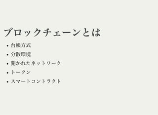 ブロックチェーンとはブロックチェーンとは
台帳方式
分散環境
開かれたネットワーク
トークン
スマートコントラクト
 