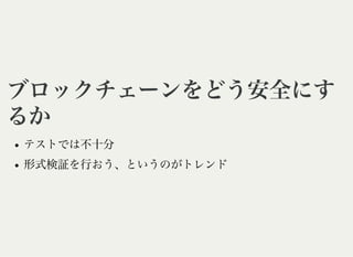 ブロックチェーンをどう安全にすブロックチェーンをどう安全にす
るかるか
テストでは不十分
形式検証を行おう、というのがトレンド
 