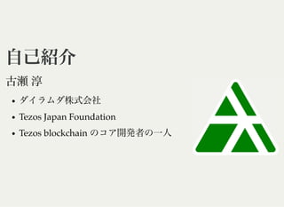 自己紹介自己紹介
古瀬淳
ダイラムダ株式会社
Tezos Japan Foundation
Tezos blockchain のコア開発者の一人
 