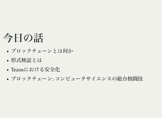 今日の話今日の話
ブロックチェーンとは何か
形式検証とは
Tezosにおける安全化
ブロックチェーン: コンピュータサイエンスの総合格闘技
 