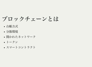 ブロックチェーンとはブロックチェーンとは
台帳方式
分散環境
開かれたネットワーク
トークン
スマートコントラクト
 