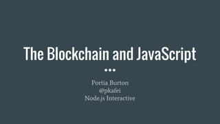 The Blockchain and JavaScript
Portia Burton
@pkafei
Node.js Interactive
 