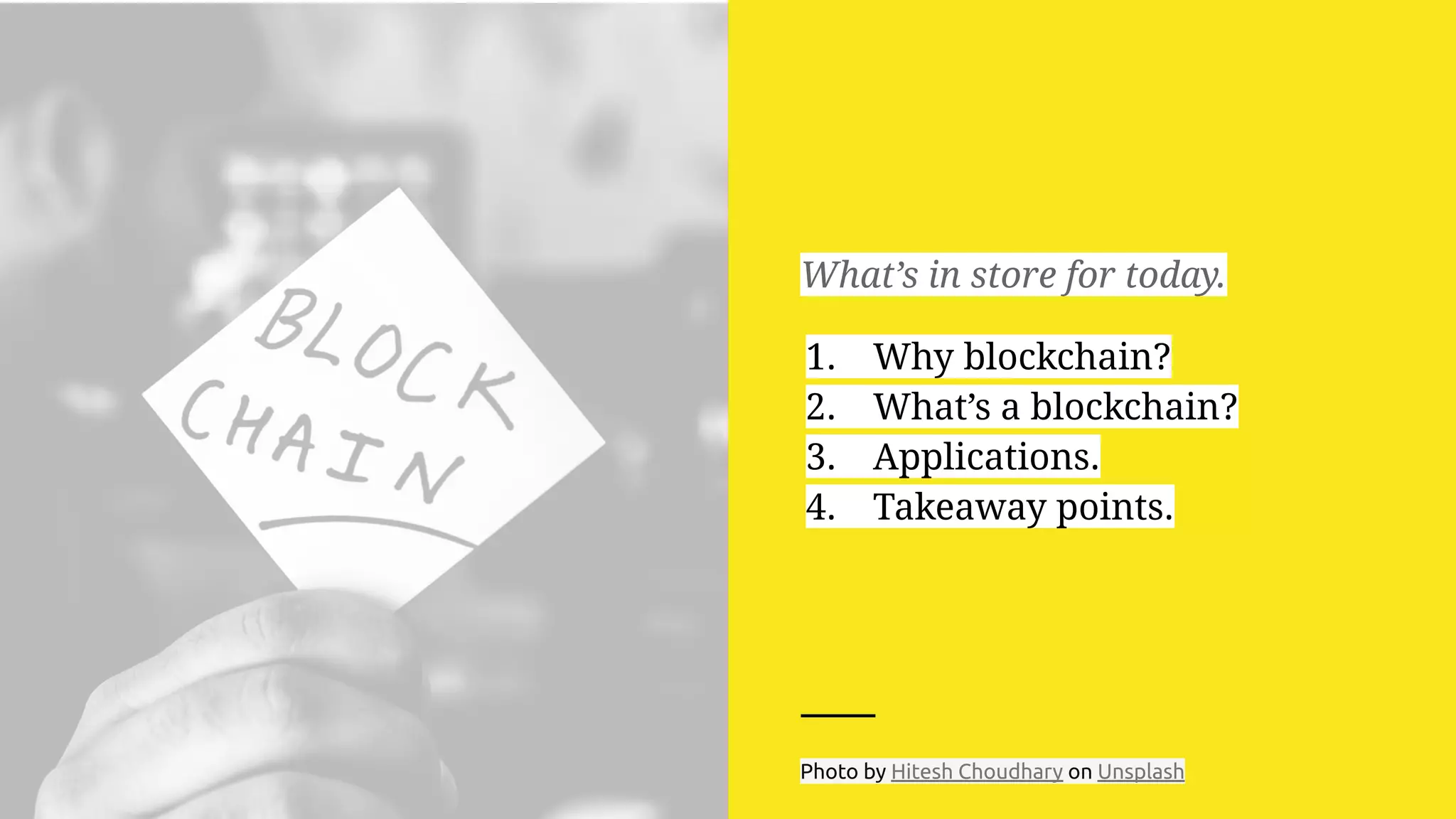 What’s in store for today.
1. Why blockchain?
2. What’s a blockchain?
3. Applications.
4. Takeaway points.
Photo by Hitesh Choudhary on Unsplash
 