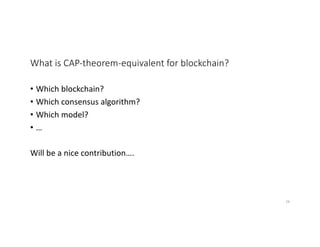 What is CAP-theorem-equivalent for blockchain?
• Which blockchain?
• Which consensus algorithm?
• Which model?
• …
Will be a nice contribution….
28
 