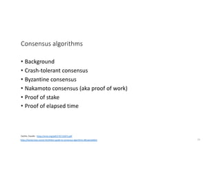 Consensus algorithms
• Background
• Crash-tolerant consensus
• Byzantine consensus
• Nakamoto consensus (aka proof of work)
• Proof of stake
• Proof of elapsed time
https://hackernoon.com/a-hitchhikers-guide-to-consensus-algorithms-d81aae3eb0e3
Cachin, Vucolic - https://arxiv.org/pdf/1707.01873.pdf
29
 