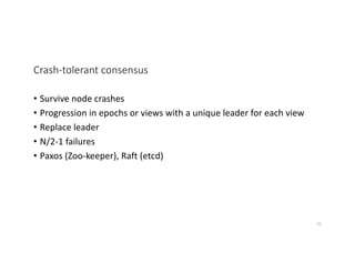 Crash-tolerant consensus
• Survive node crashes
• Progression in epochs or views with a unique leader for each view
• Replace leader
• N/2-1 failures
• Paxos (Zoo-keeper), Raft (etcd)
31
 