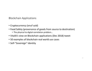 Blockchain Applications
• Cryptocurrency (enuf said)
• Food Safety (provenance of goods from source to destination)
• The physical to digital correlation problem…
• Vitalik’s view on Blockchain applications (Dec 2018) tweet
• 50 examples of blockchain real world use cases
• Self-“Sovereign” Identity
47
 