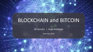BLOCKCHAIN and BITCOIN
Hugo Rodrigues | KB Samaha
November, 2016
 