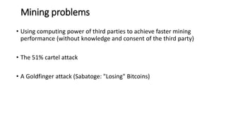 Improving Bitcoin: Open Problem
• Computing SHA256 around 2 × 1017 times per
second seems like a big waste of energy.
• Ba...