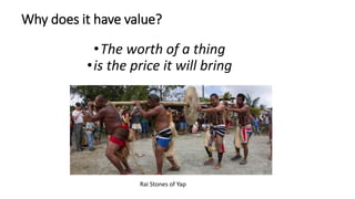 Why does it have value?
•The worth of a thing
•is the price it will bring
Rai Stones of Yap
 