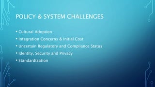 POLICY & SYSTEM CHALLENGES
• Cultural Adoption
• Integration Concerns & Initial Cost
• Uncertain Regulatory and Compliance Status
• Identity, Security and Privacy
• Standardization
 