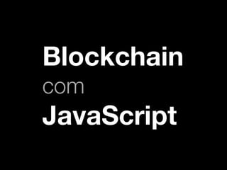 Blockchain
com
JavaScript
 