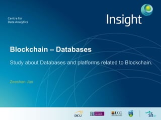 Blockchain – Databases
Study about Databases and platforms related to Blockchain.
Zeeshan Jan
 
