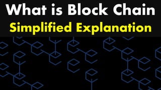 What is Block Chain
Simplified Explanation
 