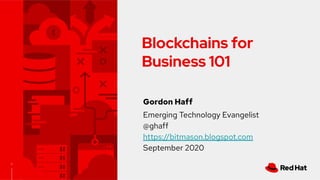 1
Blockchains for
Business 101
Gordon Haff
Emerging Technology Evangelist
@ghaff
https://bitmason.blogspot.com
September 2020
 