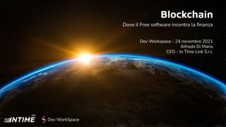 Dev WorkSpace
Blockchain
Dove il Free software incontra la ﬁnanza
Dev Workspace - 24 novembre 2021
Alfredo Di Maria
CEO - In TIme Link S.r.l.
 