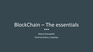 BlockChain – The essentials
Manoj Ganapathi
Chief Architect, CodeOps
 