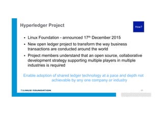 © 2016 IBM Corporation
Hyperledger Project
29
§  Linux Foundation - announced 17th December 2015
§  New open ledger project to transform the way business
transactions are conducted around the world
§  Project members understand that an open source, collaborative
development strategy supporting multiple players in multiple
industries is required
Enable adoption of shared ledger technology at a pace and depth not
achievable by any one company or industry
How?
 