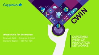 © 2018 Capgemini. All rights reserved.CWIN18 – ITALY
CW
IN
CAPGEMINI
WEEK OF
INNOVATION
NETWORKS
Blockchain for Enterprise
Emanuele Galdi - Enterprise Architect
Giancarlo Baglioni - COO Aon Italy
 