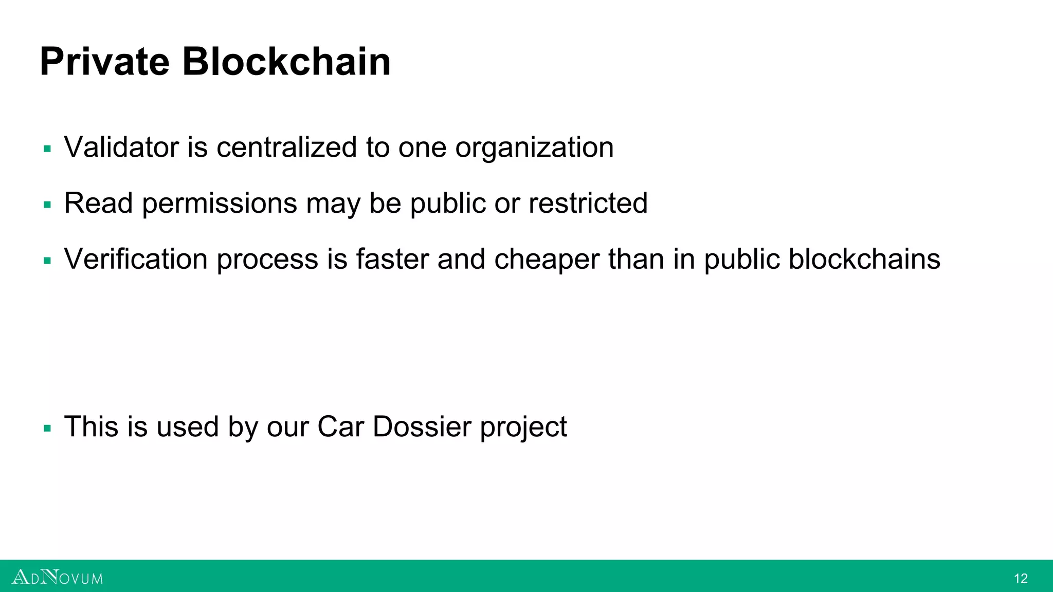 1212
Private Blockchain
▪ Validator is centralized to one organization
▪ Read permissions may be public or restricted
▪ Verification process is faster and cheaper than in public blockchains
▪ This is used by our Car Dossier project
 