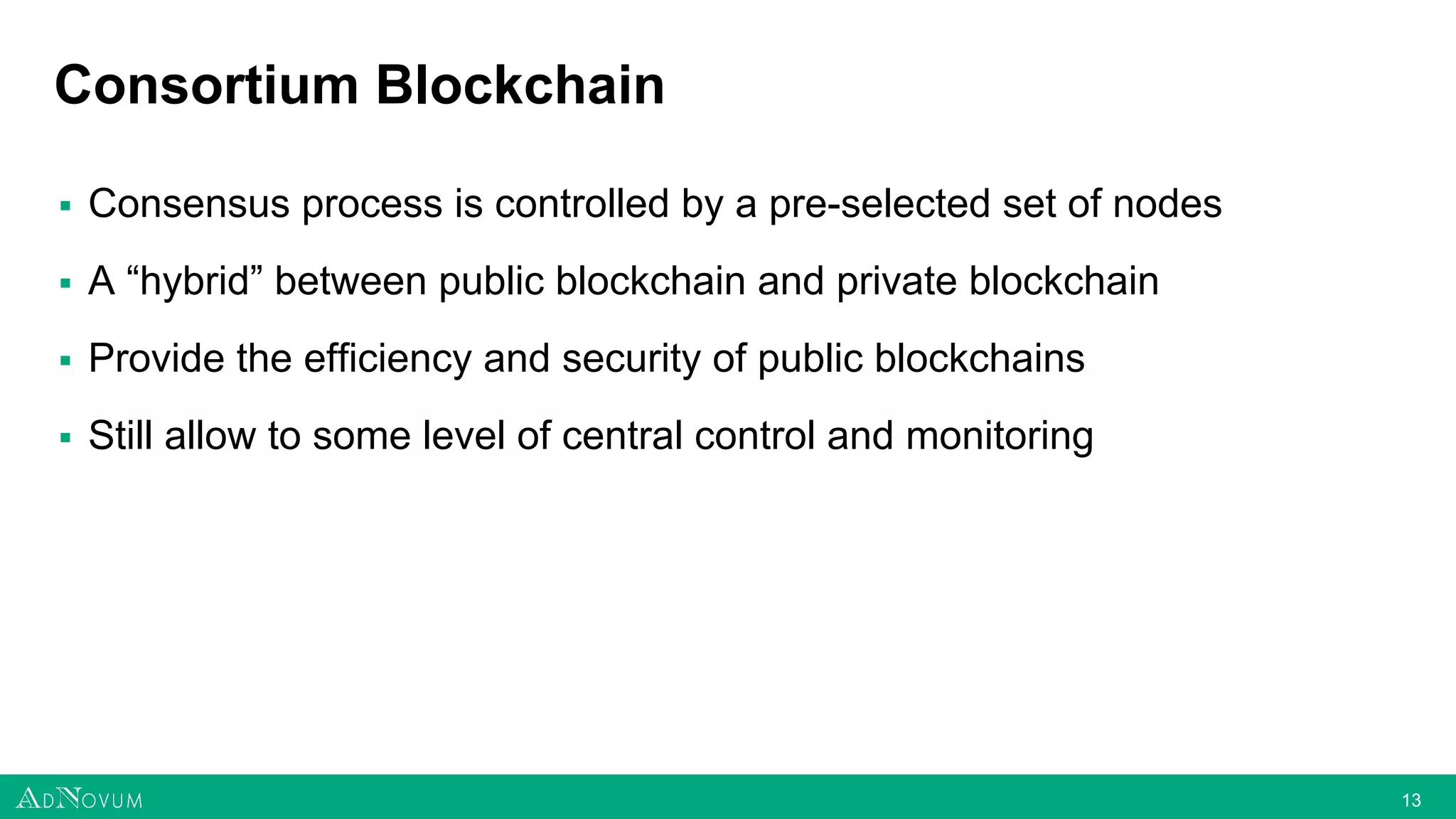 1313
Consortium Blockchain
▪ Consensus process is controlled by a pre-selected set of nodes
▪ A “hybrid” between public blockchain and private blockchain
▪ Provide the efficiency and security of public blockchains
▪ Still allow to some level of central control and monitoring
 