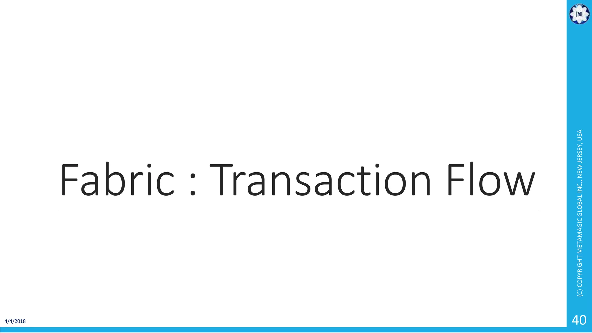 Fabric : Transaction Flow
4/4/2018
(C)COPYRIGHTMETAMAGICGLOBALINC.,NEWJERSEY,USA
40
 