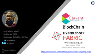 𝑏=1
𝑛
𝑓(𝑏) =
3
𝑑𝑒𝑠𝑖3 𝑟2 𝑒 3D
BlockChain
ARAF KARSH HAMID
Co-Founder / CTO
MetaMagic Global Inc., NJ, USA
@arafkarsh
arafkarsh World Summit 2.0
February 1st, 2019,
Vivanta By Taj, Bengaluru, India
https://www.clavent.com/event-list/blockchain2-0-bangalore-2018/
 