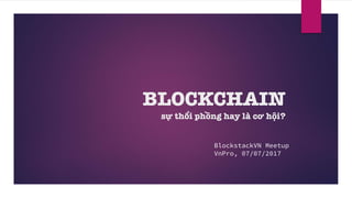 BLOCKCHAIN
sự thổi phồng hay là cơ hội?
BlockstackVN Meetup
VnPro, 07/07/2017
 