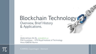 Blockchain Technology
Overview, Brief History
& Applications.
---
Abderrahman Ait-Ali, abde@kth.se
PhD Candidate – KTH Royal Institute of Technology
Hivos IGMENA Alumni
ICANN58, Copenhagen - Denmark
 