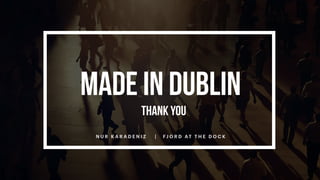 MADE IN DUBLIN
N U R K A R A D E N I Z | FJ O R D AT T H E D O C K
THANK YOU