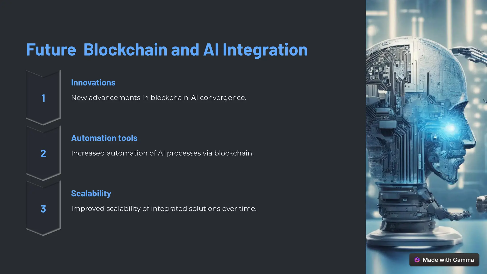 Future Blockchain and AI Integration
Innovations
New advancements in blockchain-AI convergence.
Automation tools
Increased automation of AI processes via blockchain.
Scalability
Improved scalability of integrated solutions over time.
 