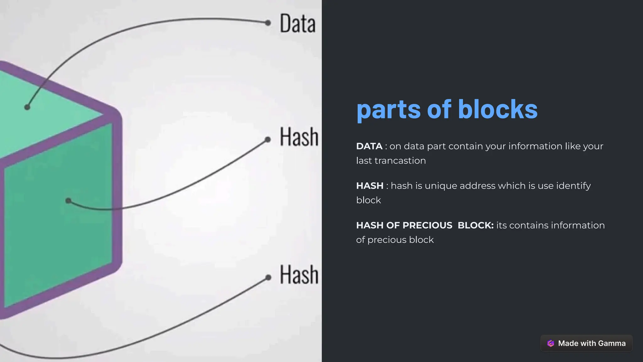 parts of blocks
DATA : on data part contain your information like your
last trancastion
HASH : hash is unique address which is use identify
block
HASH OF PRECIOUS BLOCK: its contains information
of precious block
 